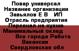 Повар-универсал › Название организации ­ Завьялов Е.В., ИП › Отрасль предприятия ­ Персонал на кухню › Минимальный оклад ­ 60 000 - Все города Работа » Вакансии   . Свердловская обл.,Асбест г.